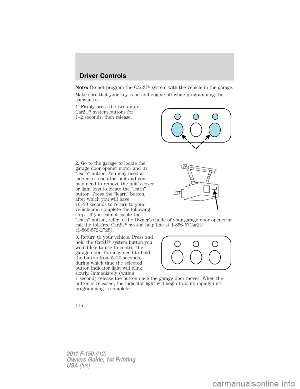 FORD F150 2011 12.G Owners Manual Note:Do not program the Car2Usystem with the vehicle in the garage.
Make sure that your key is on and engine off while programming the
transmitter.
1. Firmly press the two outer
Car2Usystem buttons 