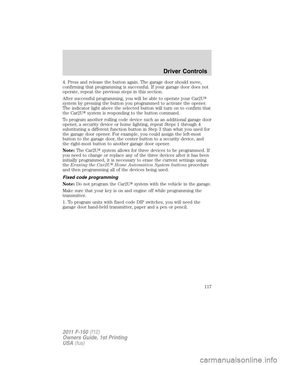 FORD F150 2011 12.G Owners Manual 4. Press and release the button again. The garage door should move,
confirming that programming is successful. If your garage door does not
operate, repeat the previous steps in this section.
After su