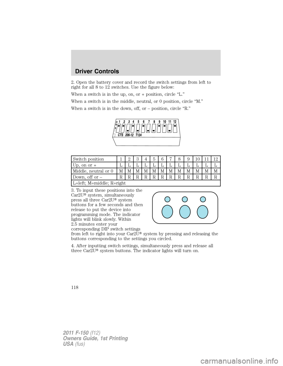 FORD F150 2011 12.G Owners Manual 2. Open the battery cover and record the switch settings from left to
right for all 8 to 12 switches. Use the figure below:
When a switch is in the up, on, or + position, circle “L.”
When a switch