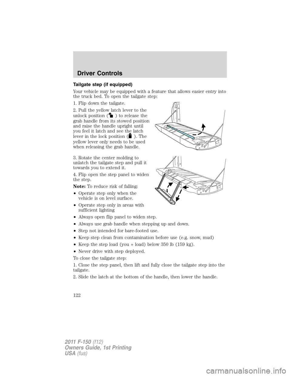 FORD F150 2011 12.G Owners Manual Tailgate step (if equipped)
Your vehicle may be equipped with a feature that allows easier entry into
the truck bed. To open the tailgate step:
1. Flip down the tailgate.
2. Pull the yellow latch leve FORD F150 2011 12.G Owners Manual Tailgate step (if equipped)
Your vehicle may be equipped with a feature that allows easier entry into
the truck bed. To open the tailgate step:
1. Flip down the tailgate.
2. Pull the yellow latch leve