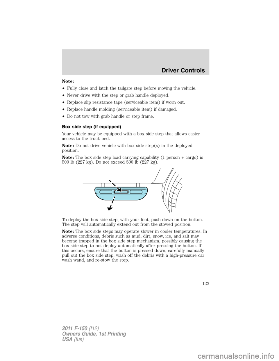 FORD F150 2011 12.G Owners Manual Note:
•Fully close and latch the tailgate step before moving the vehicle.
•Never drive with the step or grab handle deployed.
•Replace slip resistance tape (serviceable item) if worn out.
•Rep FORD F150 2011 12.G Owners Manual Note:
•Fully close and latch the tailgate step before moving the vehicle.
•Never drive with the step or grab handle deployed.
•Replace slip resistance tape (serviceable item) if worn out.
•Rep