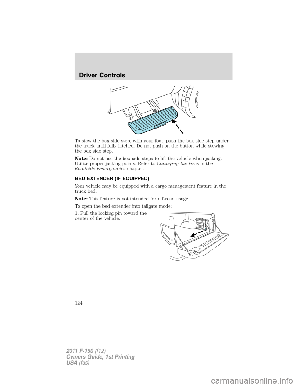 FORD F150 2011 12.G Owners Manual To stow the box side step, with your foot, push the box side step under
the truck until fully latched. Do not push on the button while stowing
the box side step.
Note:Do not use the box side steps to 
