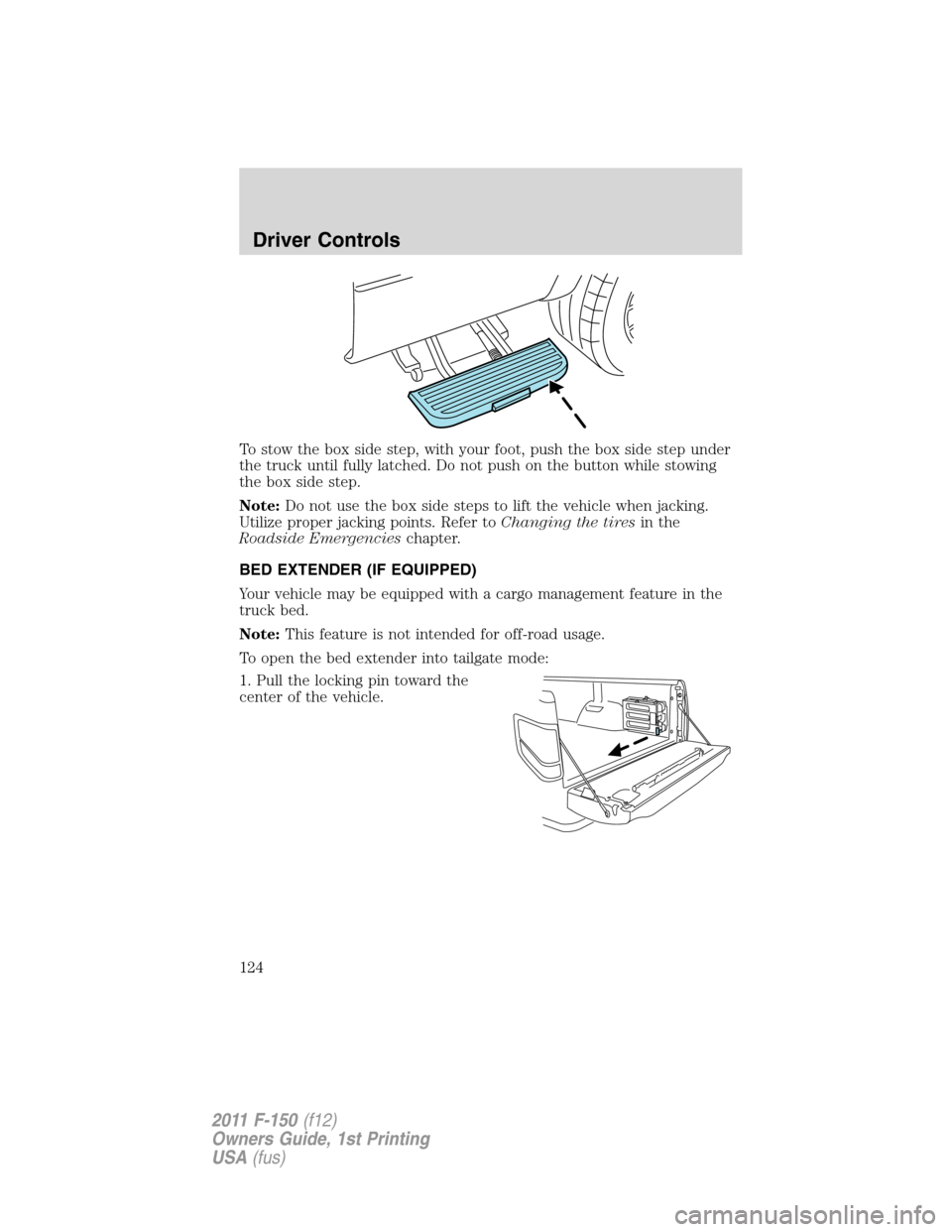 FORD F150 2011 12.G Owners Manual To stow the box side step, with your foot, push the box side step under
the truck until fully latched. Do not push on the button while stowing
the box side step.
Note:Do not use the box side steps to FORD F150 2011 12.G Owners Manual To stow the box side step, with your foot, push the box side step under
the truck until fully latched. Do not push on the button while stowing
the box side step.
Note:Do not use the box side steps to