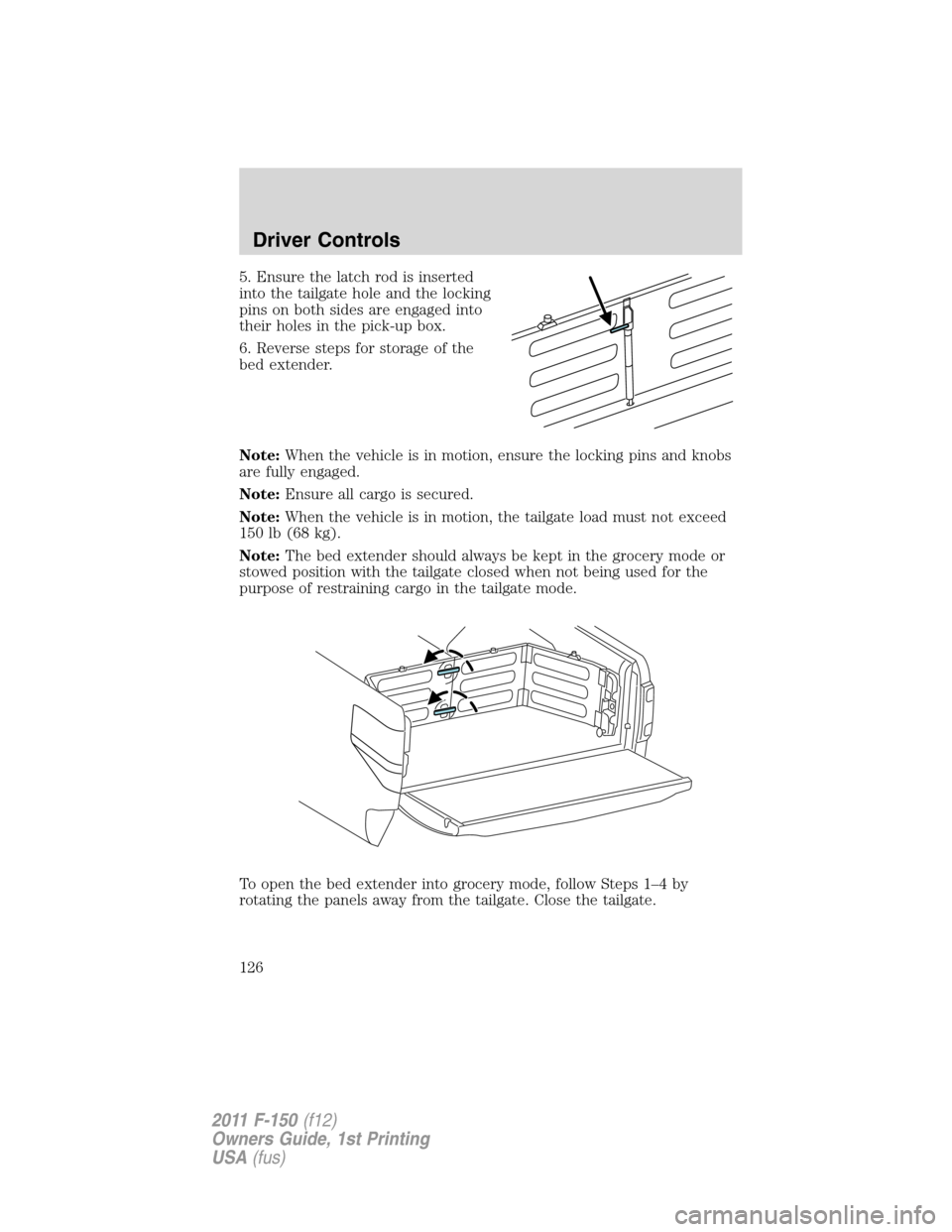 FORD F150 2011 12.G Owners Manual 5. Ensure the latch rod is inserted
into the tailgate hole and the locking
pins on both sides are engaged into
their holes in the pick-up box.
6. Reverse steps for storage of the
bed extender.
Note:Wh