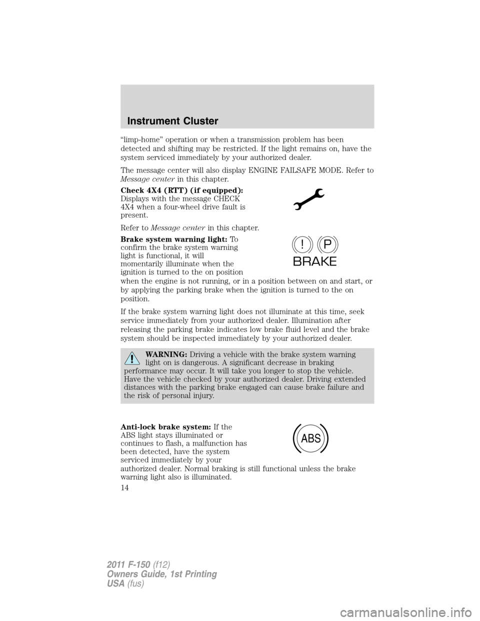 FORD F150 2011 12.G User Guide “limp-home” operation or when a transmission problem has been
detected and shifting may be restricted. If the light remains on, have the
system serviced immediately by your authorized dealer.
The FORD F150 2011 12.G User Guide “limp-home” operation or when a transmission problem has been
detected and shifting may be restricted. If the light remains on, have the
system serviced immediately by your authorized dealer.
The