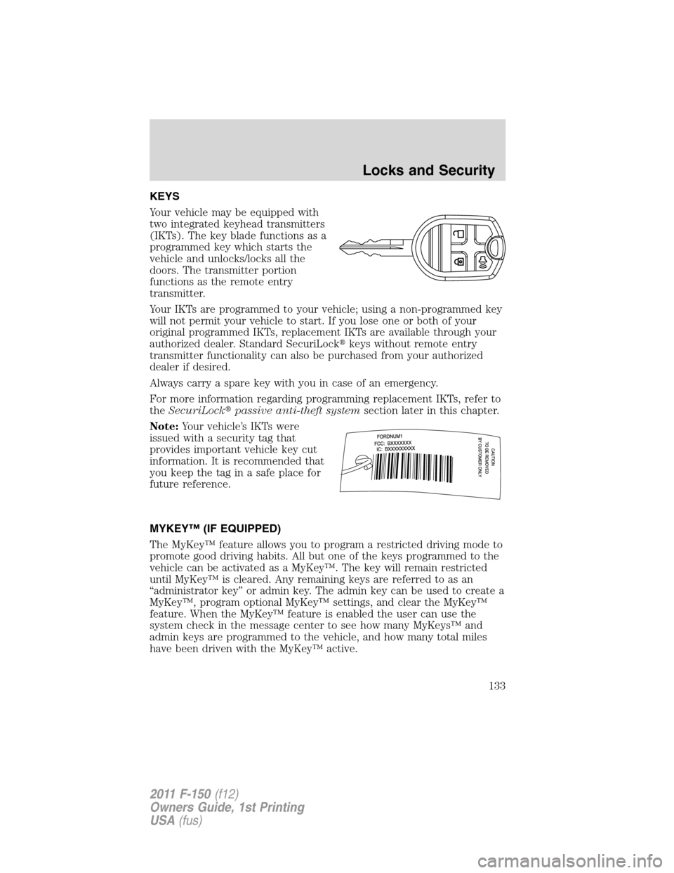 FORD F150 2011 12.G Owners Manual KEYS
Your vehicle may be equipped with
two integrated keyhead transmitters
(IKTs). The key blade functions as a
programmed key which starts the
vehicle and unlocks/locks all the
doors. The transmitter