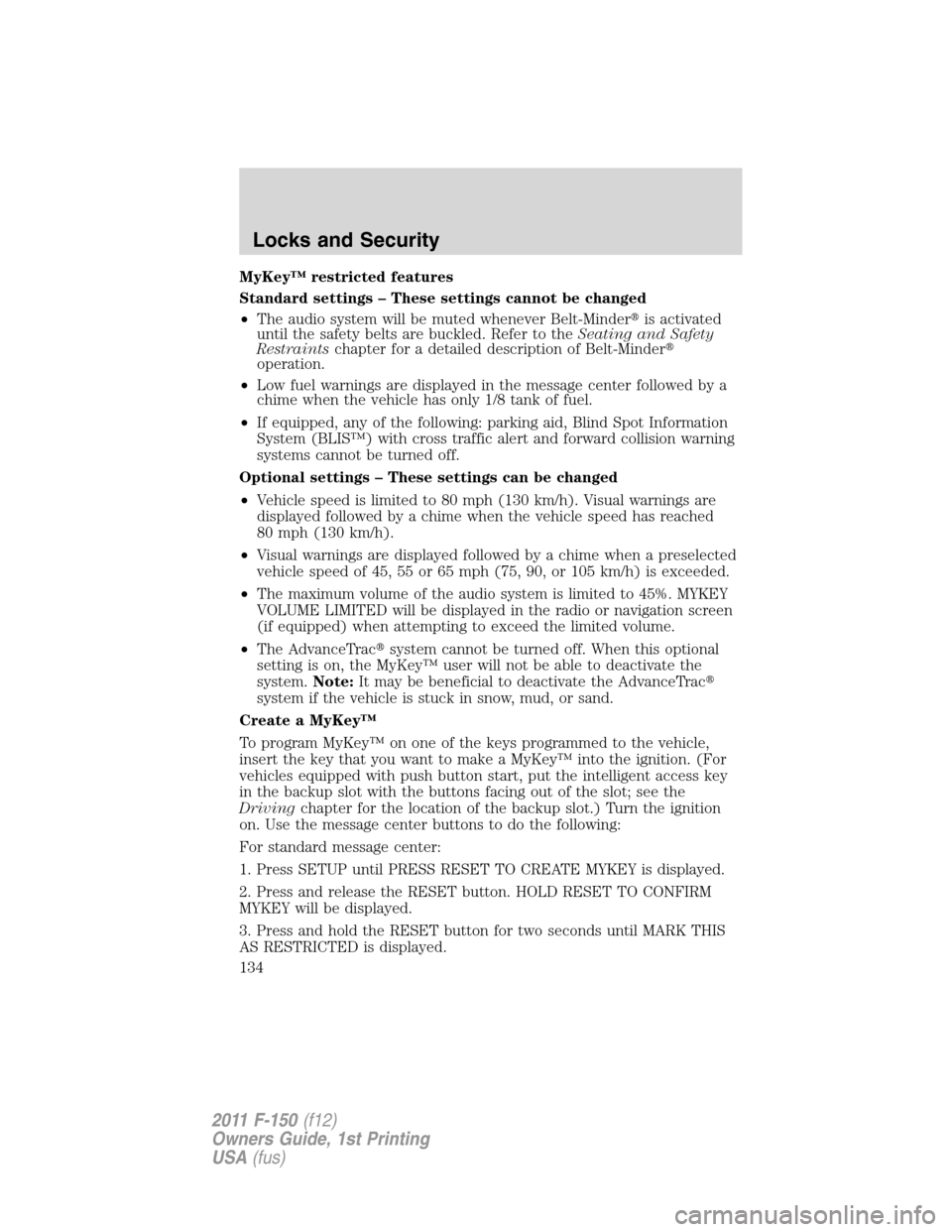 FORD F150 2011 12.G Owners Manual MyKey™ restricted features
Standard settings – These settings cannot be changed
•The audio system will be muted whenever Belt-Minderis activated
until the safety belts are buckled. Refer to the