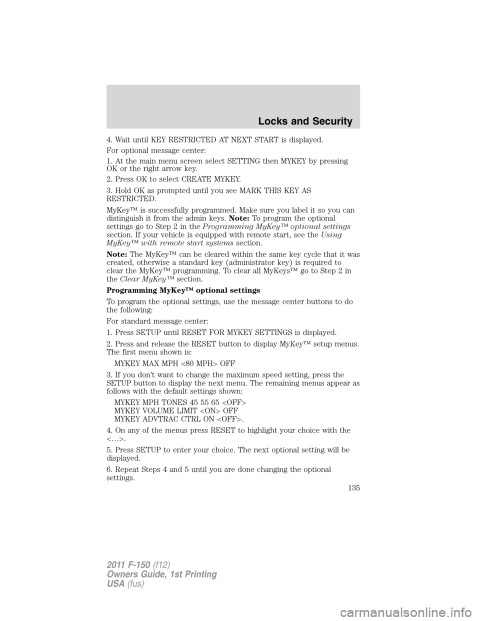 FORD F150 2011 12.G Owners Manual 4. Wait until KEY RESTRICTED AT NEXT START is displayed.
For optional message center:
1. At the main menu screen select SETTING then MYKEY by pressing
OK or the right arrow key.
2. Press OK to select 
