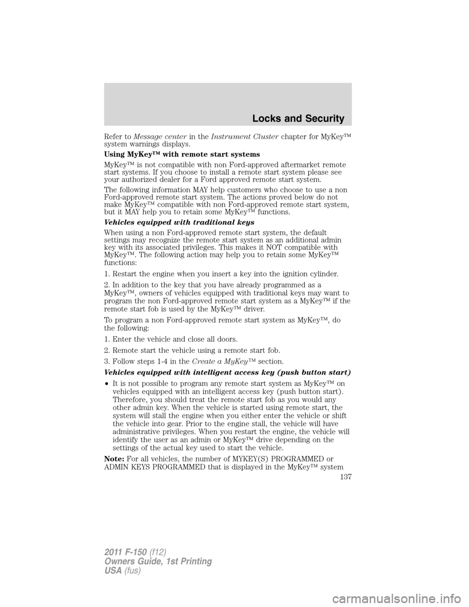FORD F150 2011 12.G Owners Manual Refer toMessage centerin theInstrument Clusterchapter for MyKey™
system warnings displays.
Using MyKey™ with remote start systems
MyKey™ is not compatible with non Ford-approved aftermarket remo