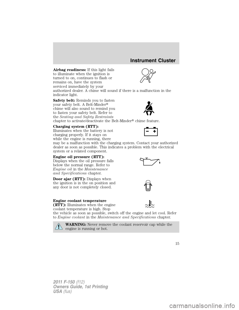 FORD F150 2011 12.G User Guide Airbag readiness:If this light fails
to illuminate when the ignition is
turned to on, continues to flash or
remains on, have the system
serviced immediately by your
authorized dealer. A chime will sou FORD F150 2011 12.G User Guide Airbag readiness:If this light fails
to illuminate when the ignition is
turned to on, continues to flash or
remains on, have the system
serviced immediately by your
authorized dealer. A chime will sou