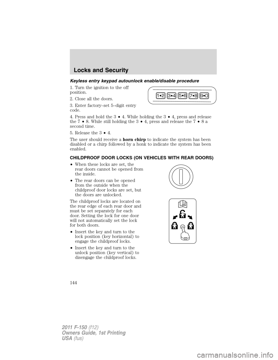 FORD F150 2011 12.G Owners Manual Keyless entry keypad autounlock enable/disable procedure
1. Turn the ignition to the off
position.
2. Close all the doors.
3. Enter factory–set 5–digit entry
code.
4. Press and hold the 3•4. Whi FORD F150 2011 12.G Owners Manual Keyless entry keypad autounlock enable/disable procedure
1. Turn the ignition to the off
position.
2. Close all the doors.
3. Enter factory–set 5–digit entry
code.
4. Press and hold the 3•4. Whi