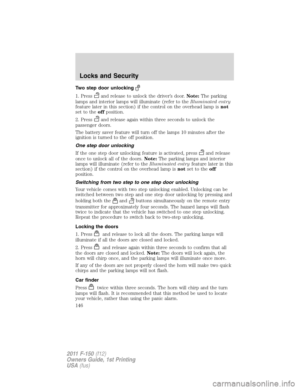 FORD F150 2011 12.G Owners Manual Two step door unlocking
1. Pressand release to unlock the driver’s door.Note:The parking
lamps and interior lamps will illuminate (refer to theIlluminated entry
feature later in this section) if the