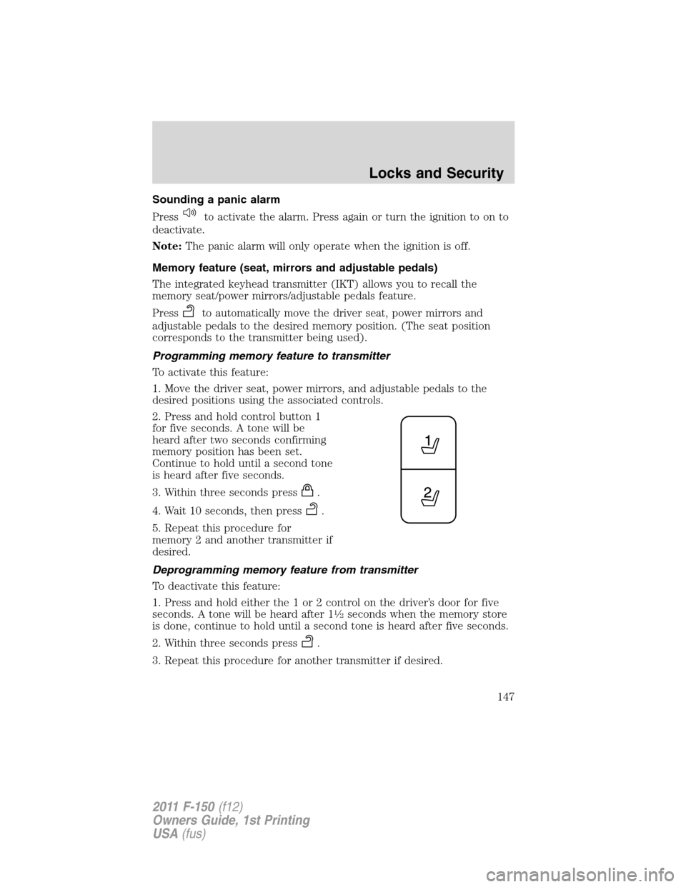 FORD F150 2011 12.G Owners Manual Sounding a panic alarm
Press
to activate the alarm. Press again or turn the ignition to on to
deactivate.
Note:The panic alarm will only operate when the ignition is off.
Memory feature (seat, mirrors