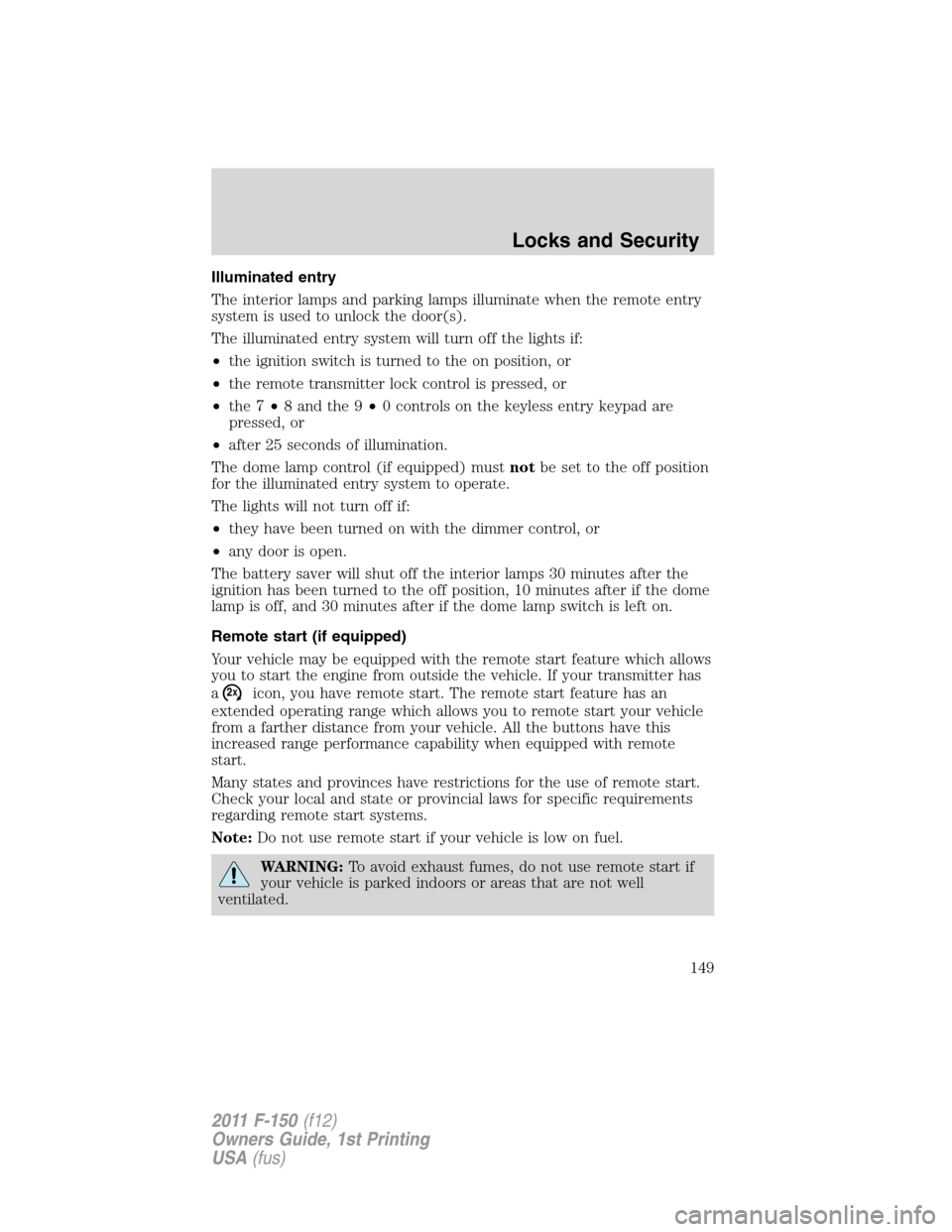 FORD F150 2011 12.G Owners Manual Illuminated entry
The interior lamps and parking lamps illuminate when the remote entry
system is used to unlock the door(s).
The illuminated entry system will turn off the lights if:
•the ignition 
