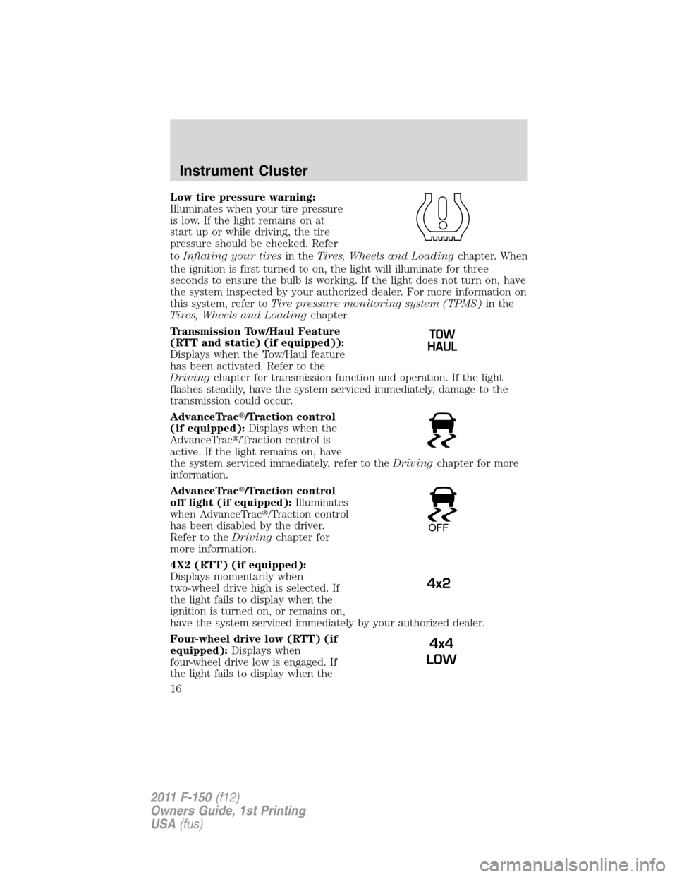 FORD F150 2011 12.G User Guide Low tire pressure warning:
Illuminates when your tire pressure
is low. If the light remains on at
start up or while driving, the tire
pressure should be checked. Refer
toInflating your tiresin theTire FORD F150 2011 12.G User Guide Low tire pressure warning:
Illuminates when your tire pressure
is low. If the light remains on at
start up or while driving, the tire
pressure should be checked. Refer
toInflating your tiresin theTire