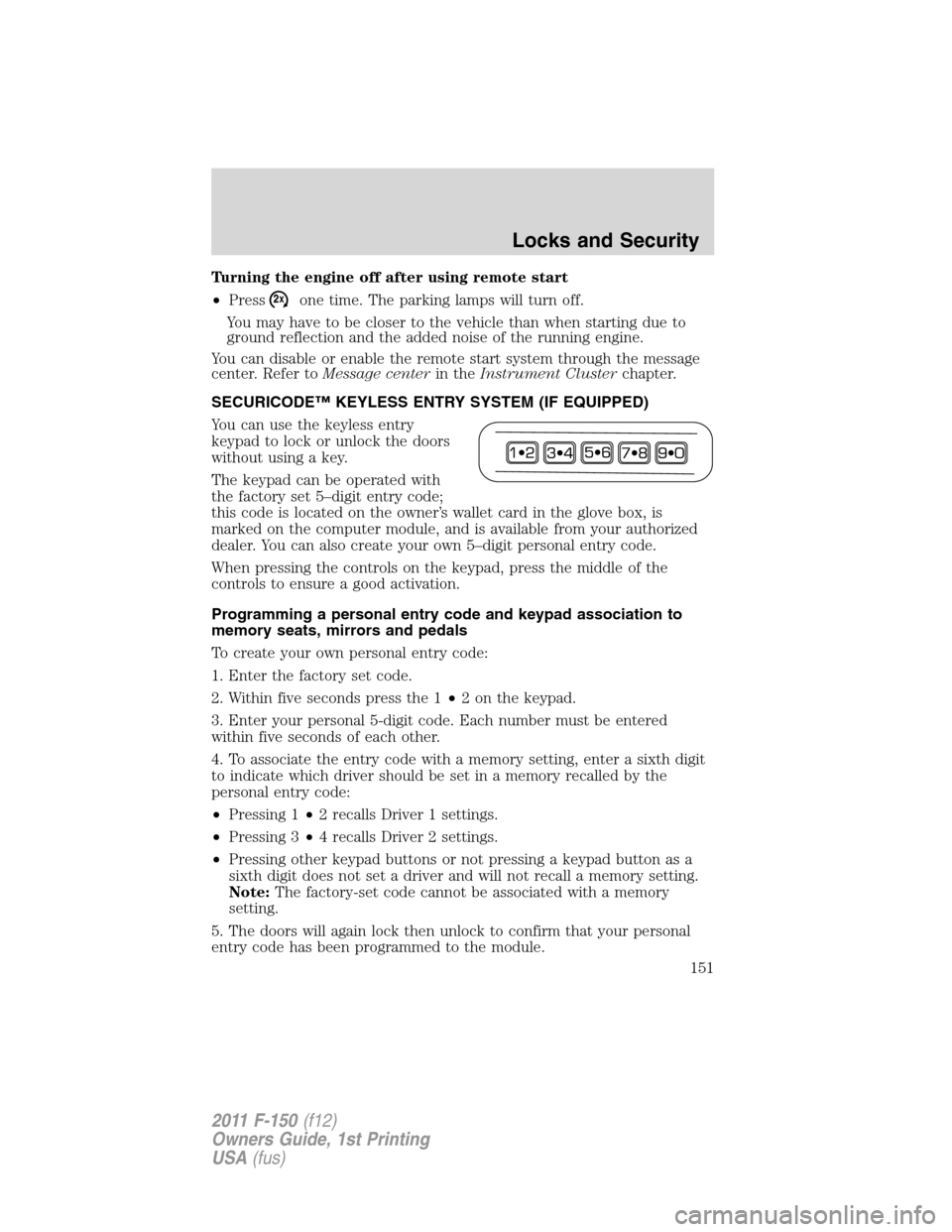 FORD F150 2011 12.G Owners Manual Turning the engine off after using remote start
•Press
one time. The parking lamps will turn off.
You may have to be closer to the vehicle than when starting due to
ground reflection and the added n