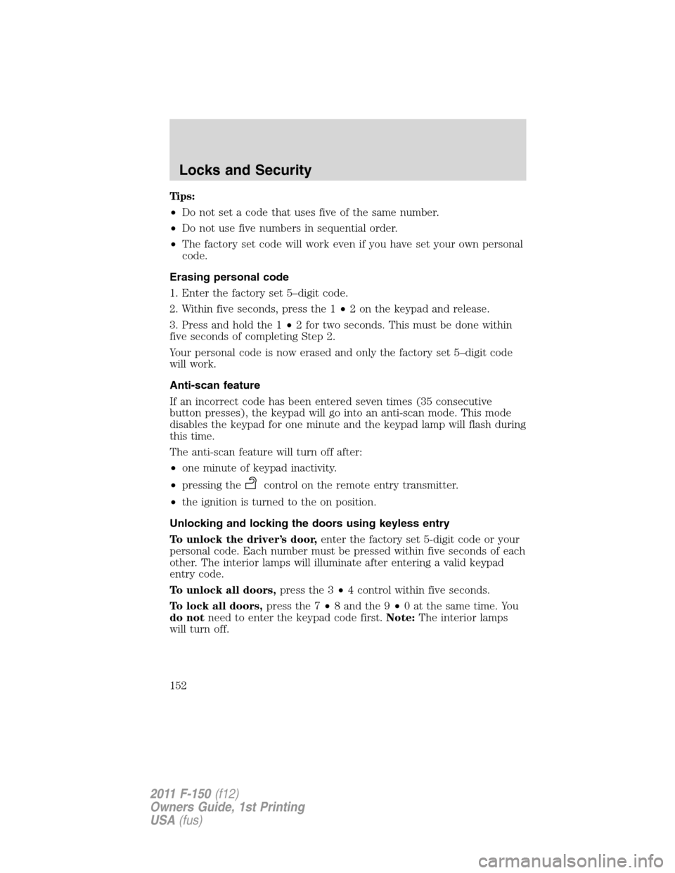 FORD F150 2011 12.G Owners Manual Tips:
•Do not set a code that uses five of the same number.
•Do not use five numbers in sequential order.
•The factory set code will work even if you have set your own personal
code.
Erasing per