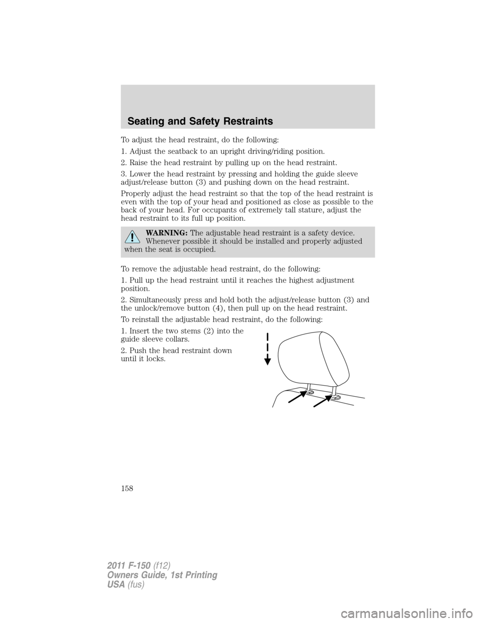 FORD F150 2011 12.G Owners Manual To adjust the head restraint, do the following:
1. Adjust the seatback to an upright driving/riding position.
2. Raise the head restraint by pulling up on the head restraint.
3. Lower the head restrai
