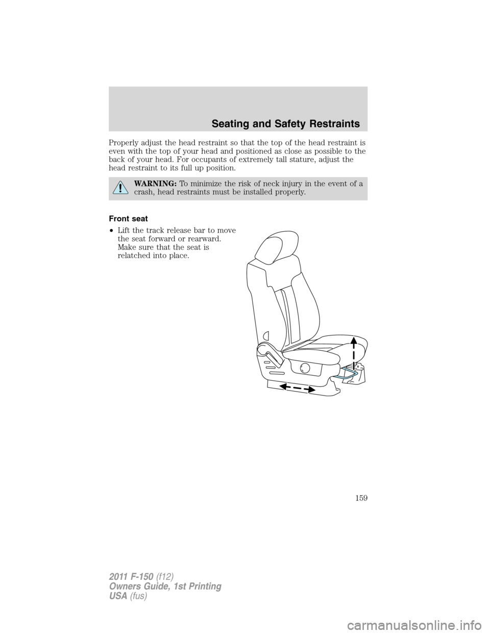 FORD F150 2011 12.G Owners Manual Properly adjust the head restraint so that the top of the head restraint is
even with the top of your head and positioned as close as possible to the
back of your head. For occupants of extremely tall