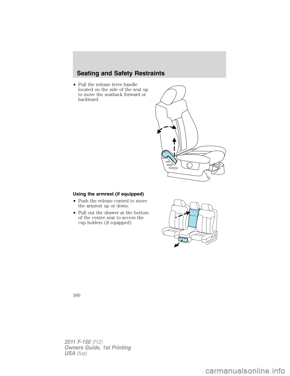 FORD F150 2011 12.G Owners Manual •Pull the release lever handle
located on the side of the seat up
to move the seatback forward or
backward.
Using the armrest (if equipped)
•Push the release control to move
the armrest up or down