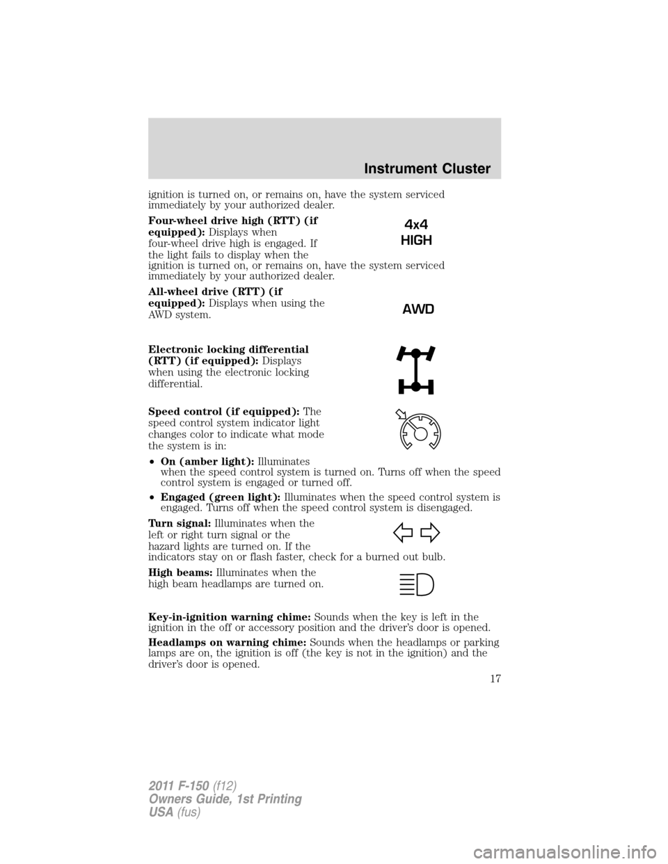 FORD F150 2011 12.G User Guide ignition is turned on, or remains on, have the system serviced
immediately by your authorized dealer.
Four-wheel drive high (RTT) (if
equipped):Displays when
four-wheel drive high is engaged. If
the l FORD F150 2011 12.G User Guide ignition is turned on, or remains on, have the system serviced
immediately by your authorized dealer.
Four-wheel drive high (RTT) (if
equipped):Displays when
four-wheel drive high is engaged. If
the l