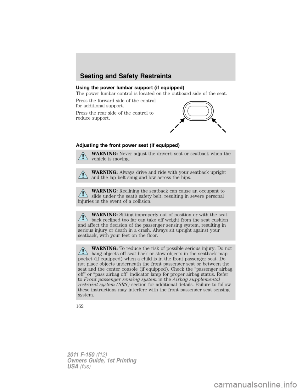 FORD F150 2011 12.G Owners Manual Using the power lumbar support (if equipped)
The power lumbar control is located on the outboard side of the seat.
Press the forward side of the control
for additional support.
Press the rear side of FORD F150 2011 12.G Owners Manual Using the power lumbar support (if equipped)
The power lumbar control is located on the outboard side of the seat.
Press the forward side of the control
for additional support.
Press the rear side of