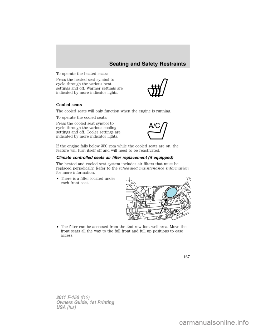 FORD F150 2011 12.G Owners Manual To operate the heated seats:
Press the heated seat symbol to
cycle through the various heat
settings and off. Warmer settings are
indicated by more indicator lights.
Cooled seats
The cooled seats will