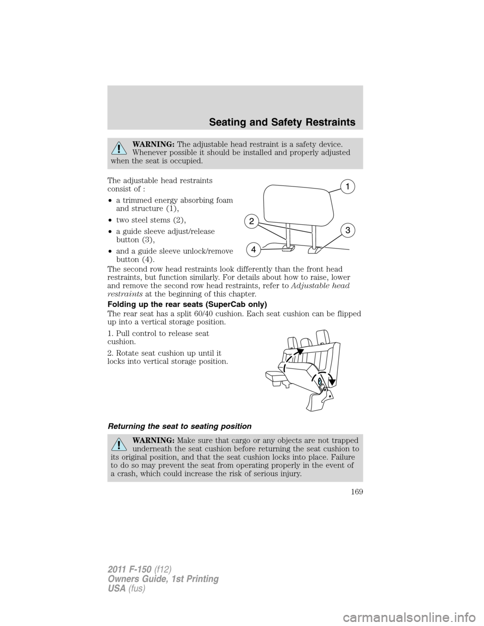 FORD F150 2011 12.G Owners Manual WARNING:The adjustable head restraint is a safety device.
Whenever possible it should be installed and properly adjusted
when the seat is occupied.
The adjustable head restraints
consist of :
•a tri FORD F150 2011 12.G Owners Manual WARNING:The adjustable head restraint is a safety device.
Whenever possible it should be installed and properly adjusted
when the seat is occupied.
The adjustable head restraints
consist of :
•a tri