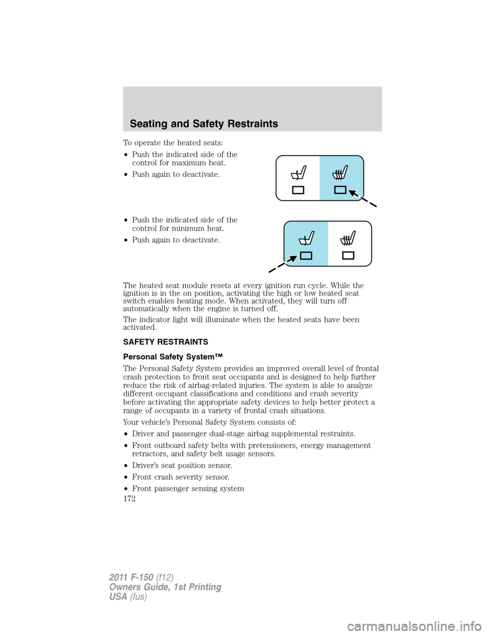 FORD F150 2011 12.G Owners Manual To operate the heated seats:
•Push the indicated side of the
control for maximum heat.
•Push again to deactivate.
•Push the indicated side of the
control for minimum heat.
•Push again to deact FORD F150 2011 12.G Owners Manual To operate the heated seats:
•Push the indicated side of the
control for maximum heat.
•Push again to deactivate.
•Push the indicated side of the
control for minimum heat.
•Push again to deact