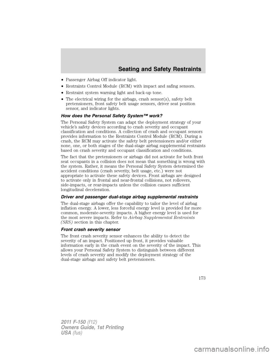 FORD F150 2011 12.G Owners Manual •Passenger Airbag Off indicator light.
•Restraints Control Module (RCM) with impact and safing sensors.
•Restraint system warning light and back-up tone.
•The electrical wiring for the airbags FORD F150 2011 12.G Owners Manual •Passenger Airbag Off indicator light.
•Restraints Control Module (RCM) with impact and safing sensors.
•Restraint system warning light and back-up tone.
•The electrical wiring for the airbags