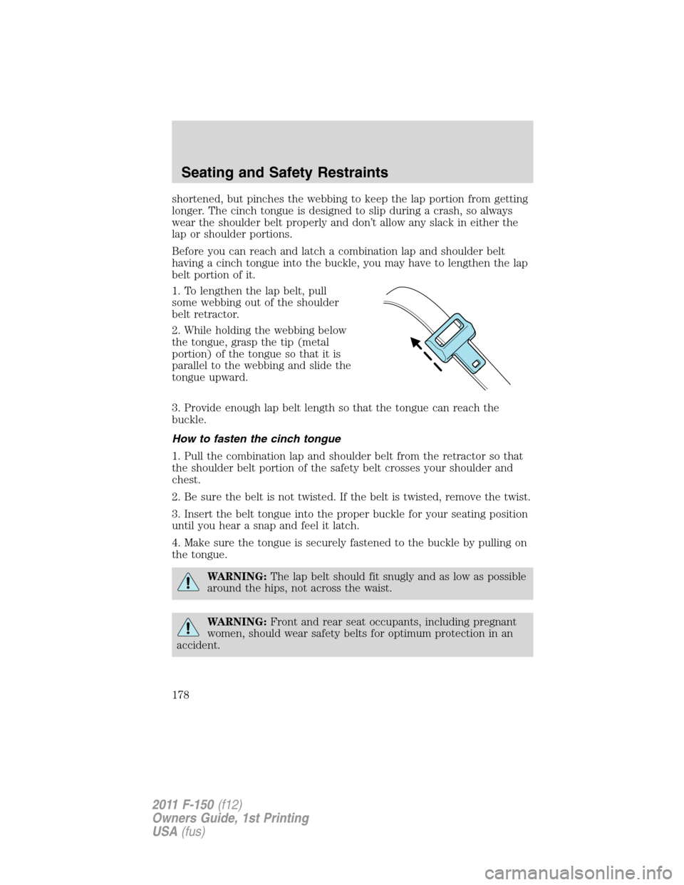 FORD F150 2011 12.G Owners Manual shortened, but pinches the webbing to keep the lap portion from getting
longer. The cinch tongue is designed to slip during a crash, so always
wear the shoulder belt properly and don’t allow any sla