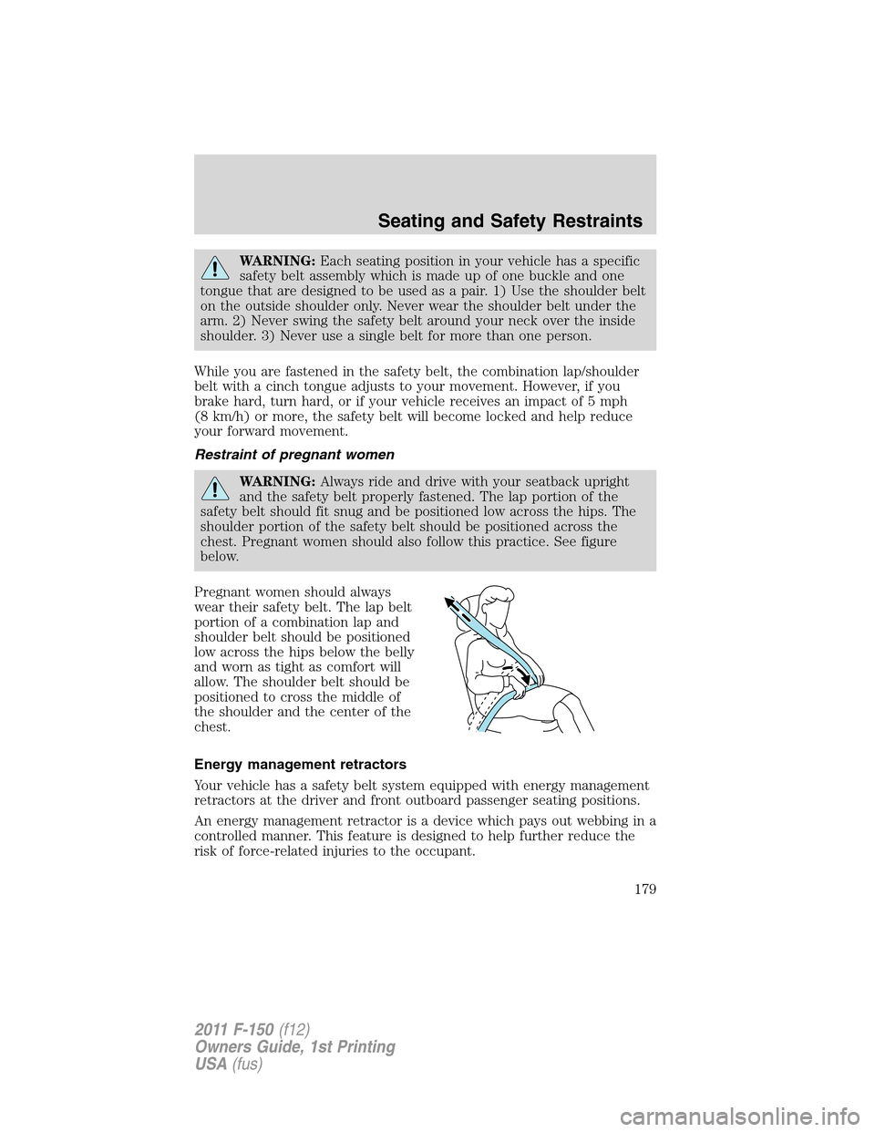 FORD F150 2011 12.G Owners Manual WARNING:Each seating position in your vehicle has a specific
safety belt assembly which is made up of one buckle and one
tongue that are designed to be used as a pair. 1) Use the shoulder belt
on the FORD F150 2011 12.G Owners Manual WARNING:Each seating position in your vehicle has a specific
safety belt assembly which is made up of one buckle and one
tongue that are designed to be used as a pair. 1) Use the shoulder belt
on the