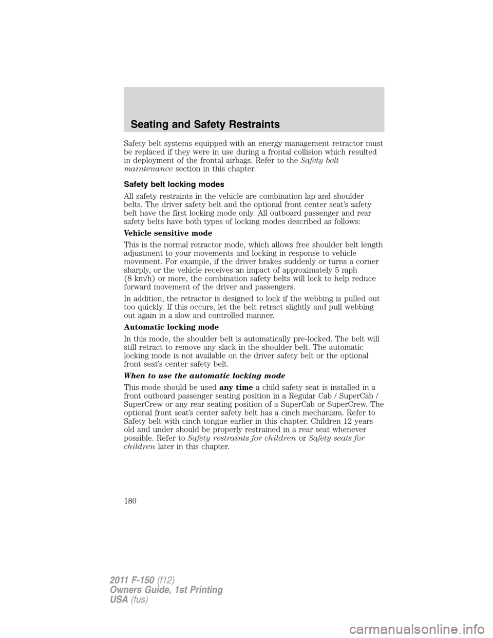 FORD F150 2011 12.G Owners Manual Safety belt systems equipped with an energy management retractor must
be replaced if they were in use during a frontal collision which resulted
in deployment of the frontal airbags. Refer to theSafety