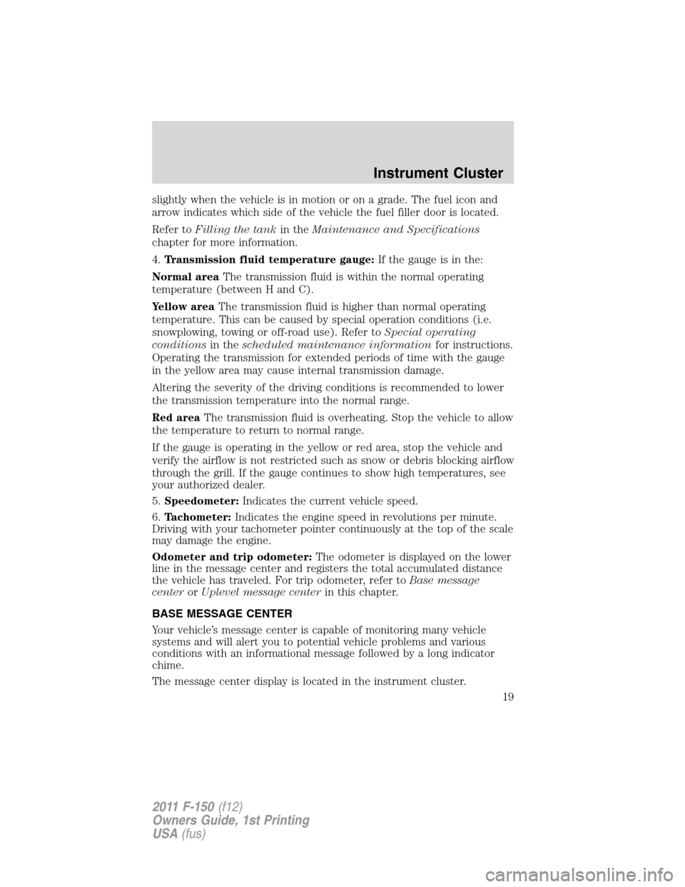 FORD F150 2011 12.G Owners Manual slightly when the vehicle is in motion or on a grade. The fuel icon and
arrow indicates which side of the vehicle the fuel filler door is located.
Refer toFilling the tankin theMaintenance and Specifi