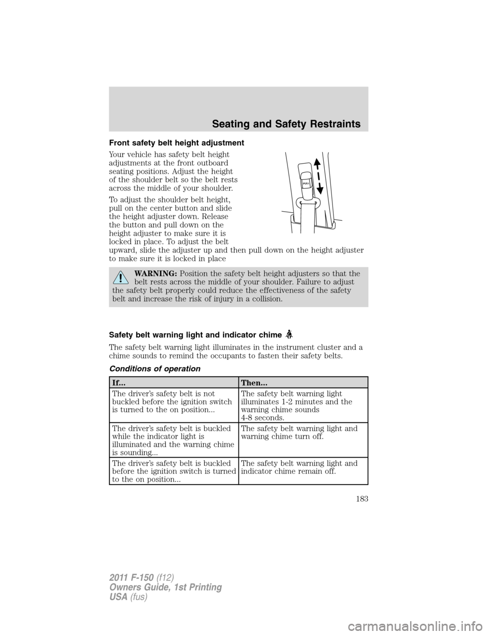 FORD F150 2011 12.G Owners Manual Front safety belt height adjustment
Your vehicle has safety belt height
adjustments at the front outboard
seating positions. Adjust the height
of the shoulder belt so the belt rests
across the middle 