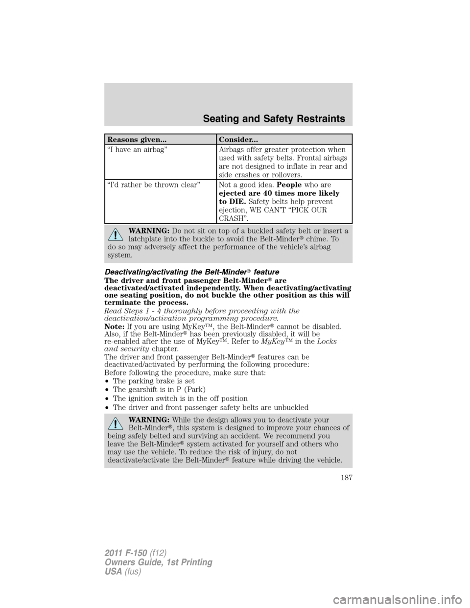 FORD F150 2011 12.G Owners Manual Reasons given... Consider...
“I have an airbag” Airbags offer greater protection when
used with safety belts. Frontal airbags
are not designed to inflate in rear and
side crashes or rollovers.
“