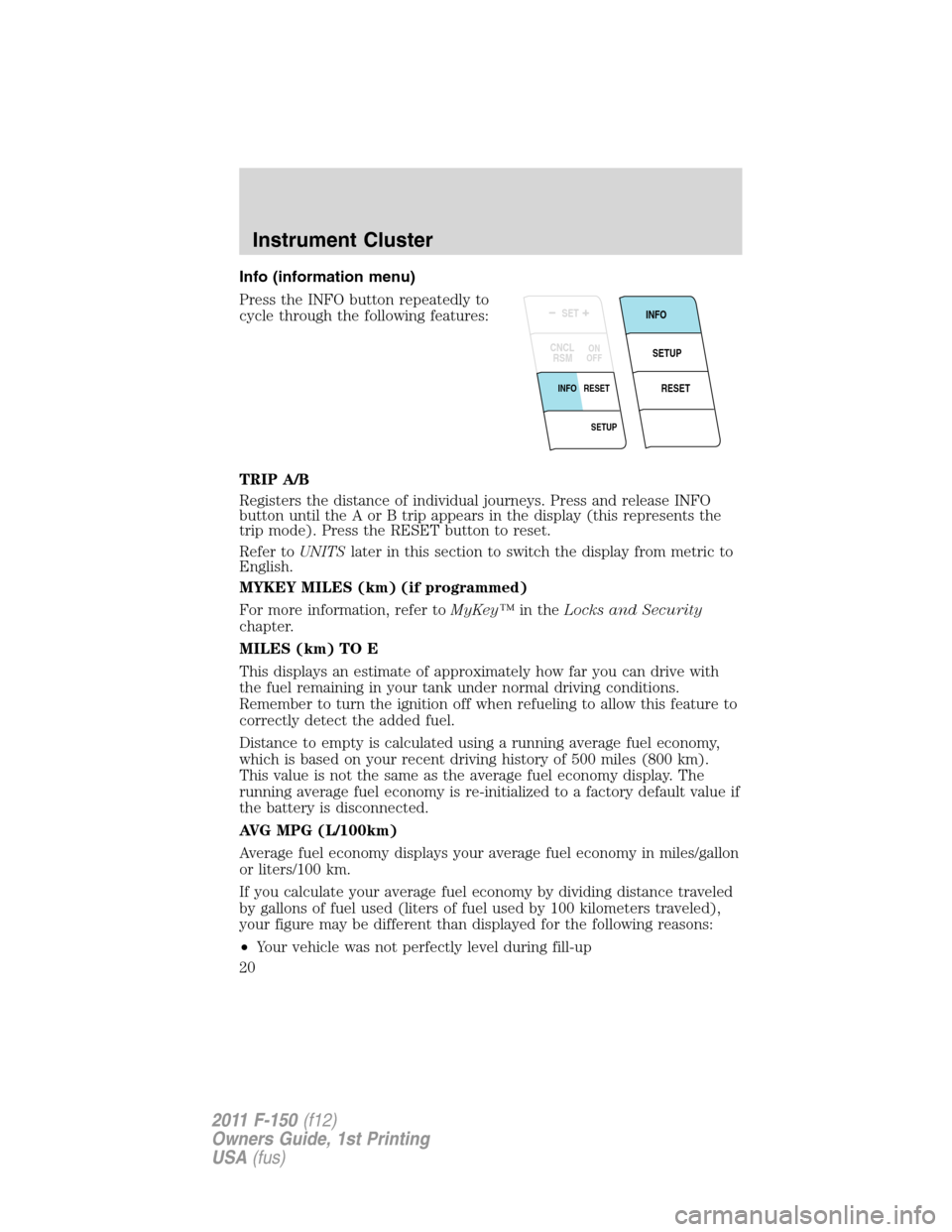 FORD F150 2011 12.G User Guide Info (information menu)
Press the INFO button repeatedly to
cycle through the following features:
TRIP A/B
Registers the distance of individual journeys. Press and release INFO
button until the A or B FORD F150 2011 12.G User Guide Info (information menu)
Press the INFO button repeatedly to
cycle through the following features:
TRIP A/B
Registers the distance of individual journeys. Press and release INFO
button until the A or B