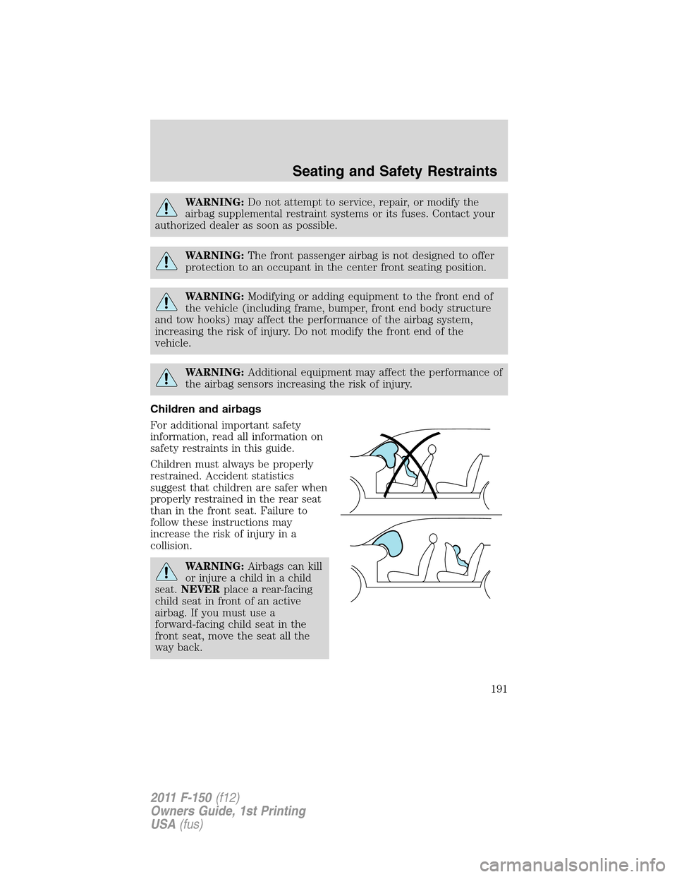 FORD F150 2011 12.G Owners Manual WARNING:Do not attempt to service, repair, or modify the
airbag supplemental restraint systems or its fuses. Contact your
authorized dealer as soon as possible.
WARNING:The front passenger airbag is n