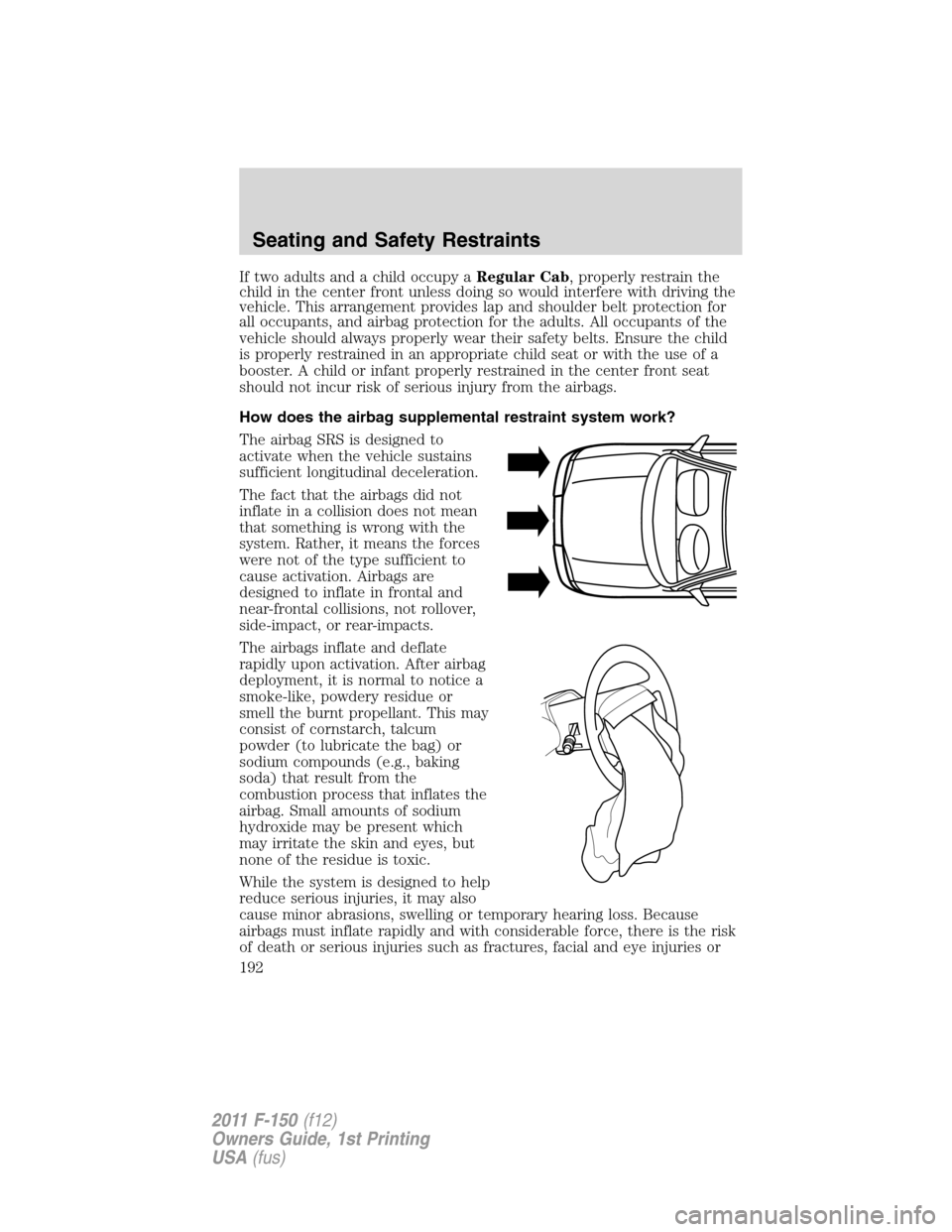 FORD F150 2011 12.G Owners Manual If two adults and a child occupy aRegular Cab, properly restrain the
child in the center front unless doing so would interfere with driving the
vehicle. This arrangement provides lap and shoulder belt