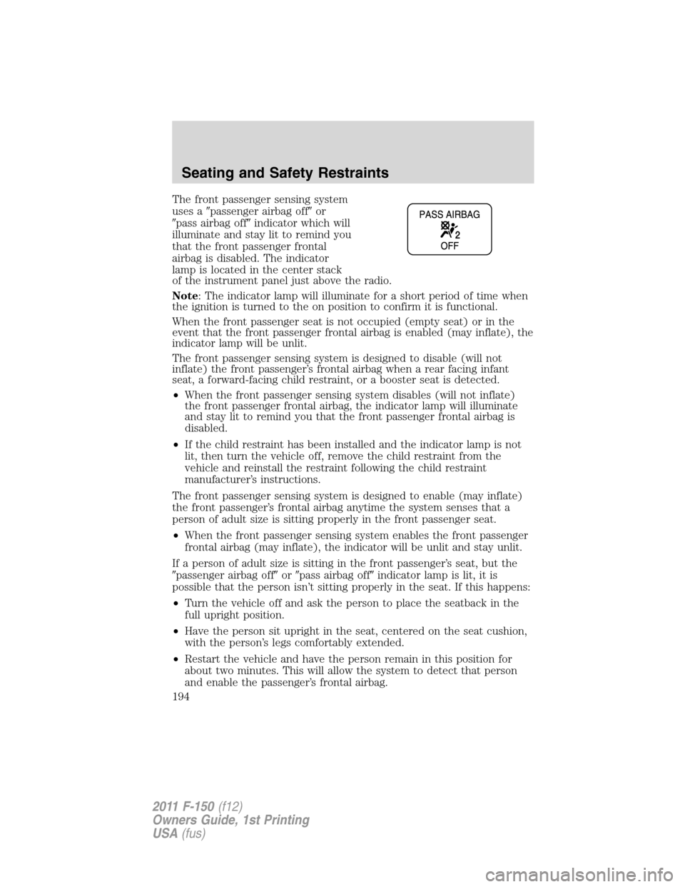 FORD F150 2011 12.G Owners Manual The front passenger sensing system
uses apassenger airbag offor
pass airbag offindicator which will
illuminate and stay lit to remind you
that the front passenger frontal
airbag is disabled. The i
