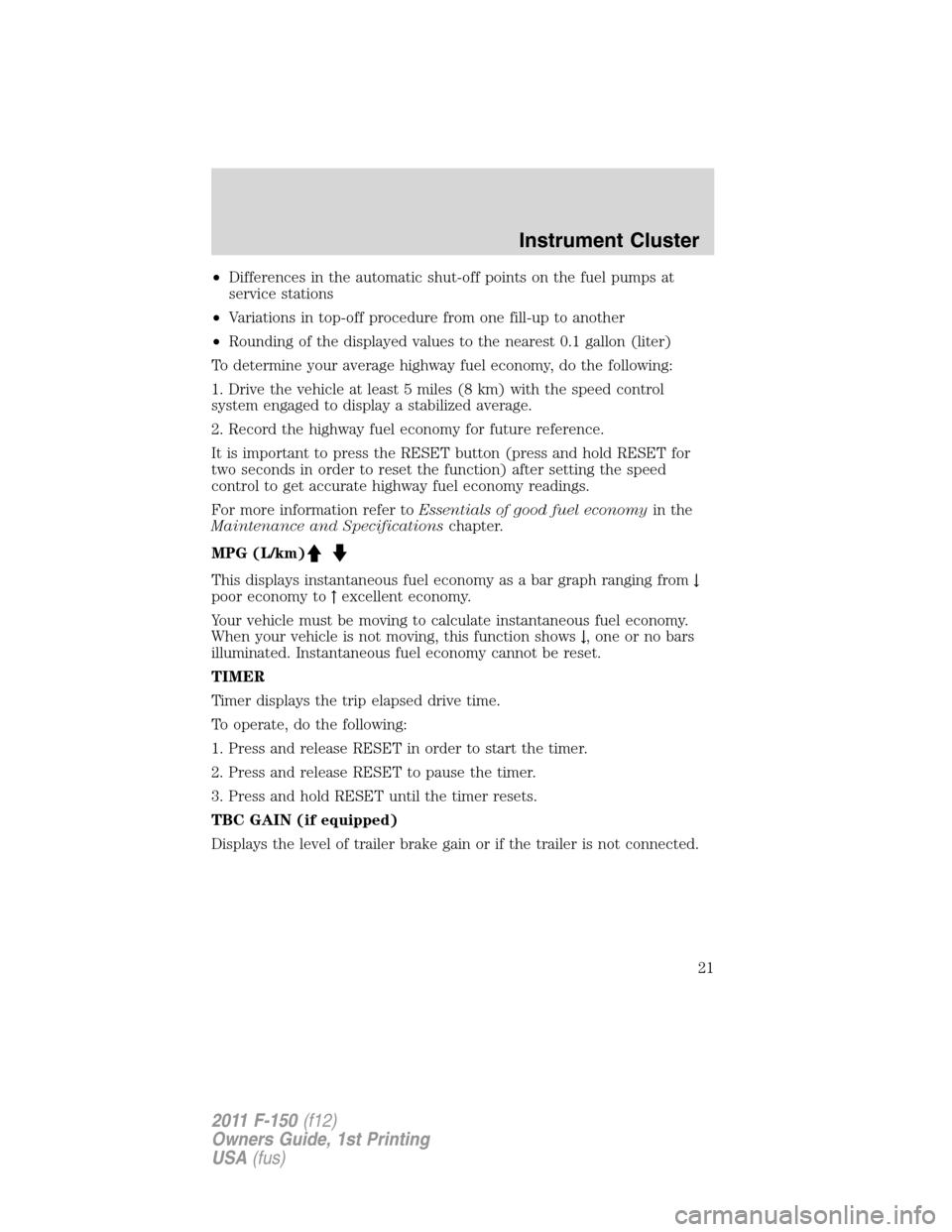 FORD F150 2011 12.G Owners Manual •Differences in the automatic shut-off points on the fuel pumps at
service stations
•Variations in top-off procedure from one fill-up to another
•Rounding of the displayed values to the nearest FORD F150 2011 12.G Owners Manual •Differences in the automatic shut-off points on the fuel pumps at
service stations
•Variations in top-off procedure from one fill-up to another
•Rounding of the displayed values to the nearest