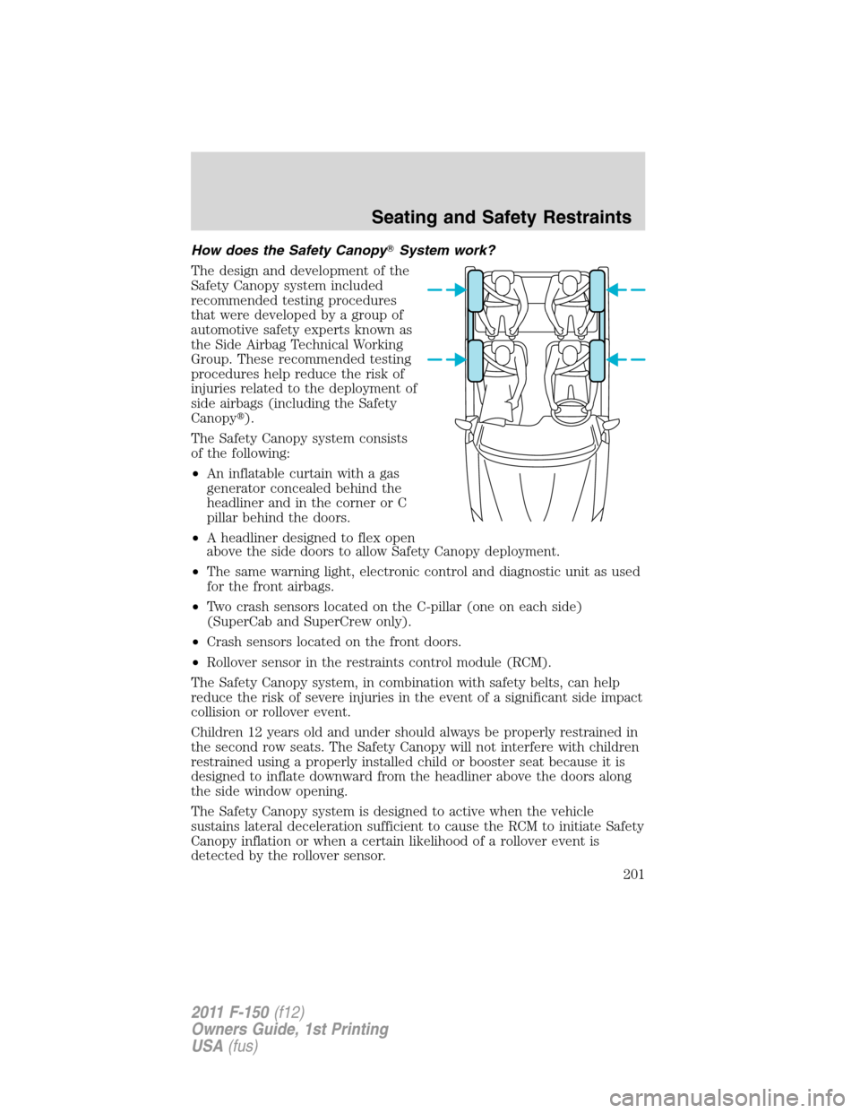 FORD F150 2011 12.G Owners Manual How does the Safety CanopySystem work?
The design and development of the
Safety Canopy system included
recommended testing procedures
that were developed by a group of
automotive safety experts known