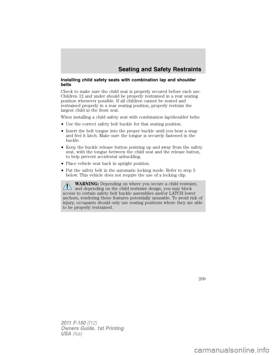 FORD F150 2011 12.G Owners Manual Installing child safety seats with combination lap and shoulder
belts
Check to make sure the child seat is properly secured before each use.
Children 12 and under should be properly restrained in a re