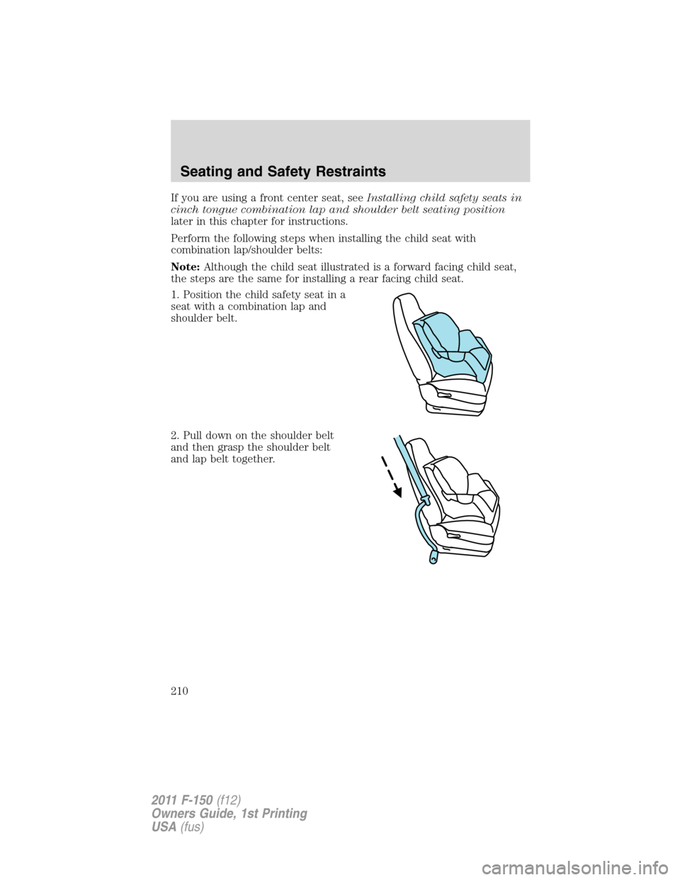 FORD F150 2011 12.G Owners Manual If you are using a front center seat, seeInstalling child safety seats in
cinch tongue combination lap and shoulder belt seating position
later in this chapter for instructions.
Perform the following 