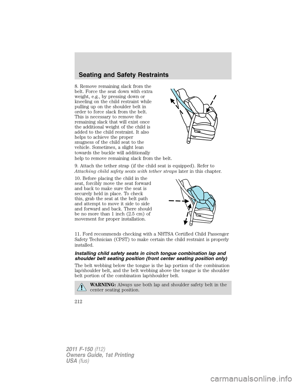 FORD F150 2011 12.G Owners Manual 8. Remove remaining slack from the
belt. Force the seat down with extra
weight, e.g., by pressing down or
kneeling on the child restraint while
pulling up on the shoulder belt in
order to force slack 