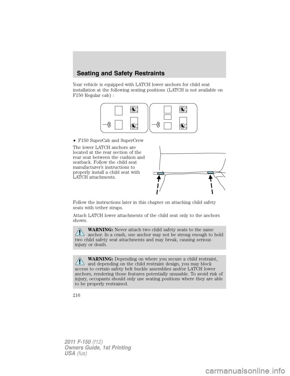 FORD F150 2011 12.G Owners Manual Your vehicle is equipped with LATCH lower anchors for child seat
installation at the following seating positions (LATCH is not available on
F150 Regular cab) :
•F150 SuperCab and SuperCrew
The lower