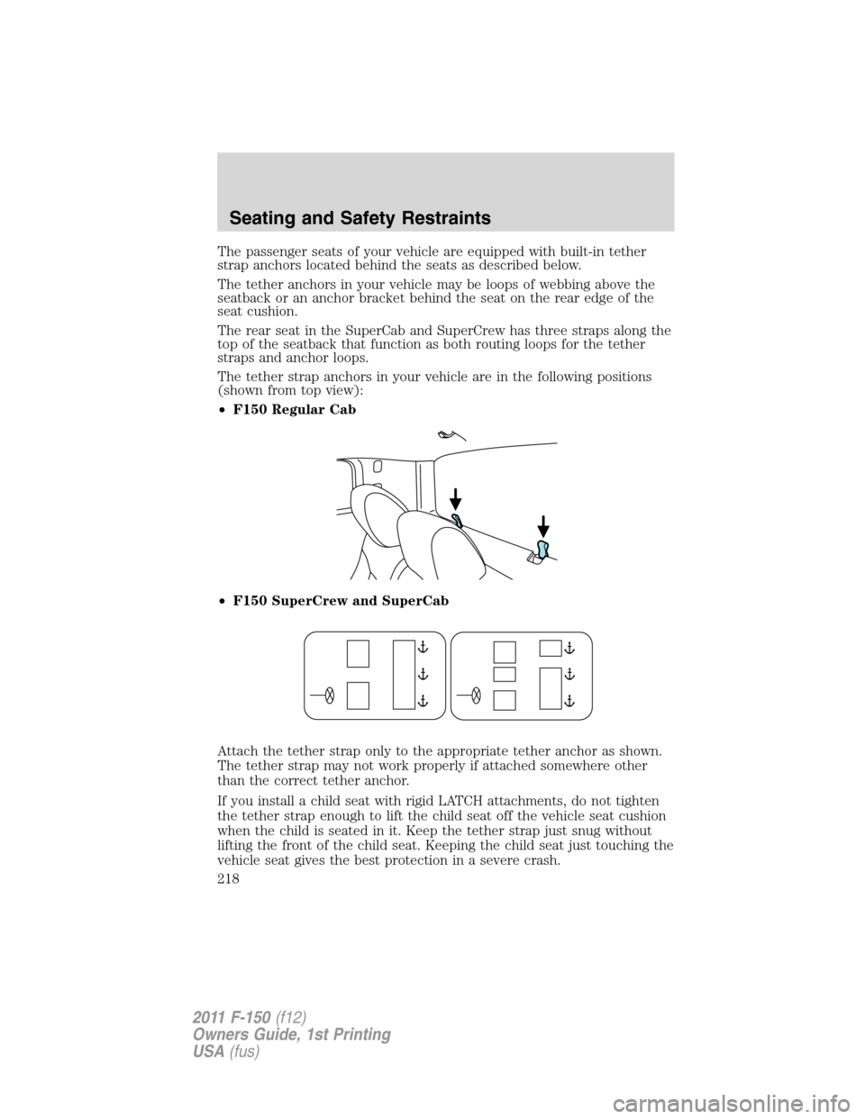 FORD F150 2011 12.G Owners Manual The passenger seats of your vehicle are equipped with built-in tether
strap anchors located behind the seats as described below.
The tether anchors in your vehicle may be loops of webbing above the
se