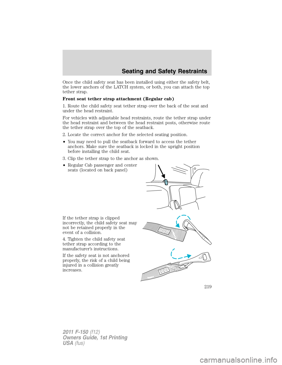 FORD F150 2011 12.G Owners Manual Once the child safety seat has been installed using either the safety belt,
the lower anchors of the LATCH system, or both, you can attach the top
tether strap.
Front seat tether strap attachment (Reg