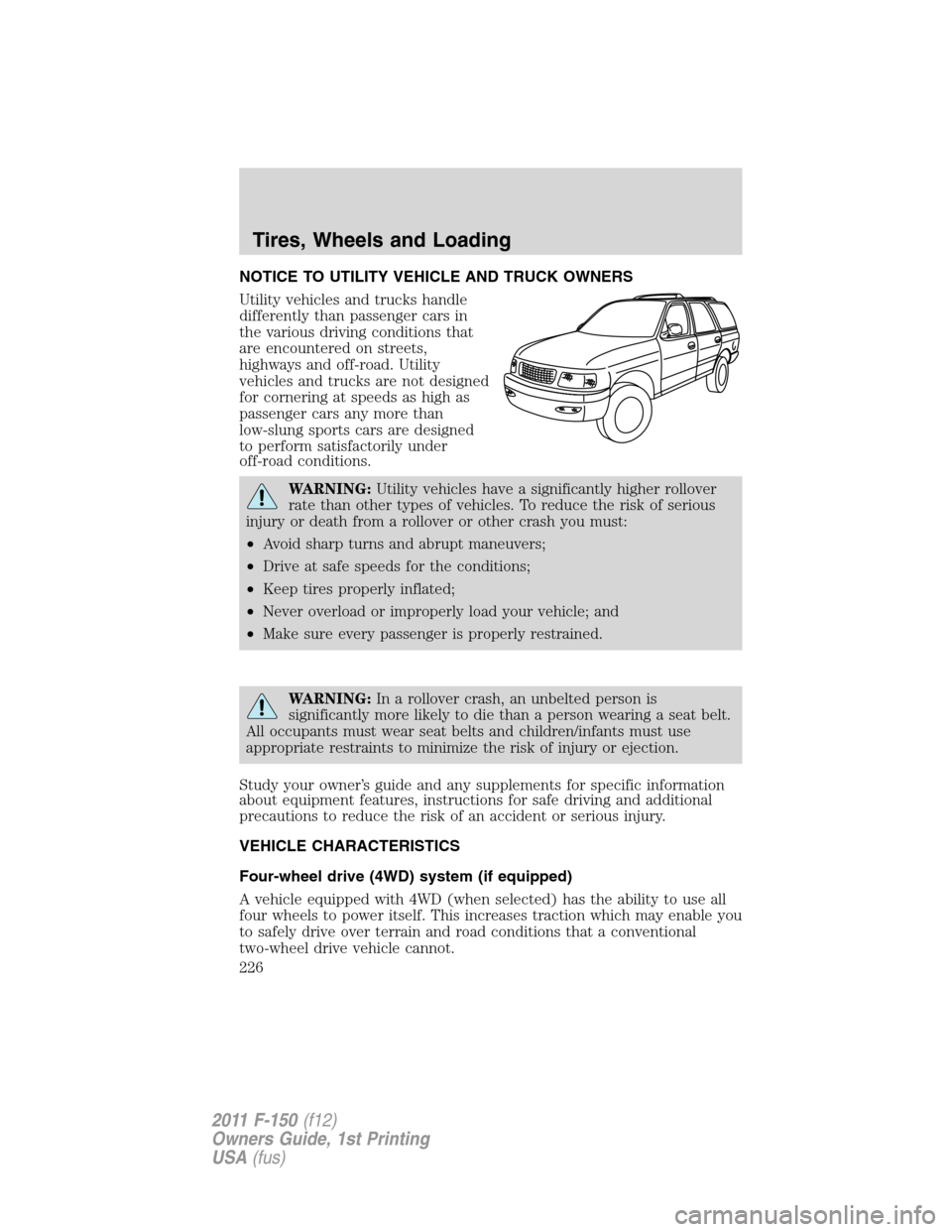 FORD F150 2011 12.G Owners Manual NOTICE TO UTILITY VEHICLE AND TRUCK OWNERS
Utility vehicles and trucks handle
differently than passenger cars in
the various driving conditions that
are encountered on streets,
highways and off-road. 