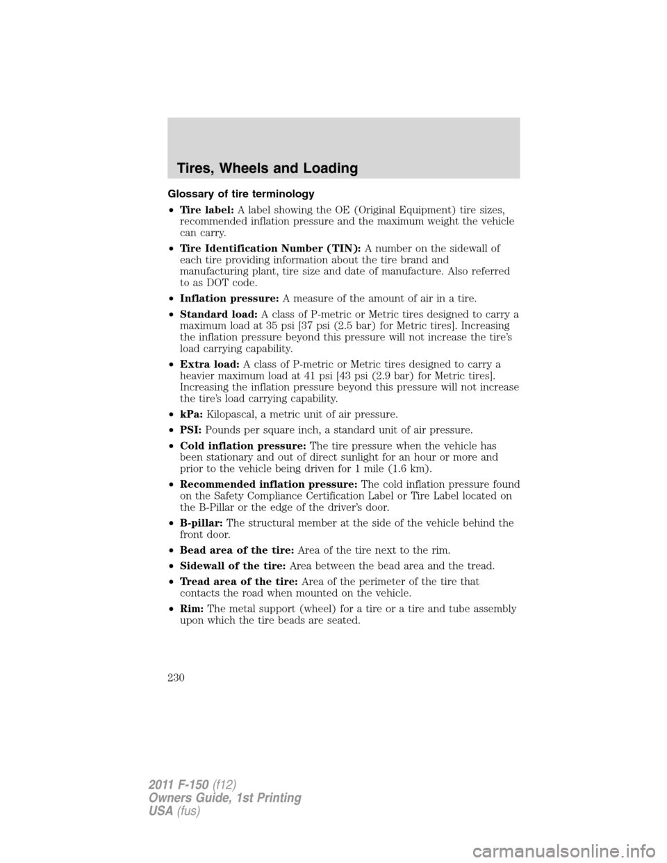 FORD F150 2011 12.G Owners Manual Glossary of tire terminology
•Tire label:A label showing the OE (Original Equipment) tire sizes,
recommended inflation pressure and the maximum weight the vehicle
can carry.
•Tire Identification N FORD F150 2011 12.G Owners Manual Glossary of tire terminology
•Tire label:A label showing the OE (Original Equipment) tire sizes,
recommended inflation pressure and the maximum weight the vehicle
can carry.
•Tire Identification N